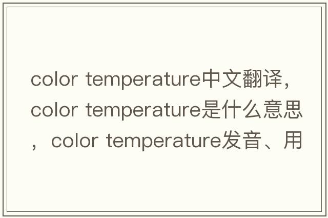 color temperature中文翻譯，color temperature是什么意思，color temperature發(fā)音、用法及例句