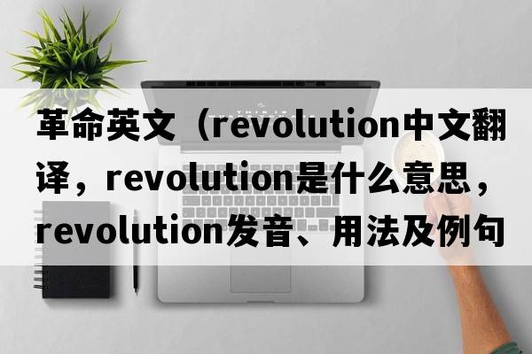 革命英文（revolution中文翻譯，revolution是什么意思，revolution發(fā)音、用法及例句）
