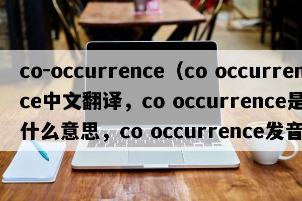co-occurrence（co occurrence中文翻譯，co occurrence是什么意思，co occurrence發(fā)音、用法及例句）