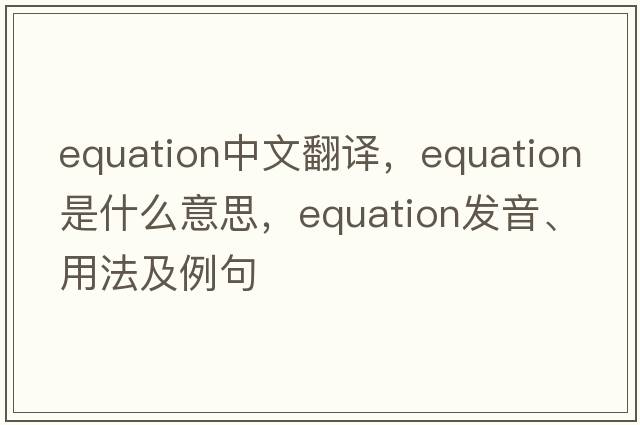 equation中文翻譯，equation是什么意思，equation發(fā)音、用法及例句