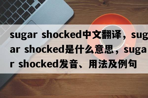 sugar shocked中文翻譯，sugar shocked是什么意思，sugar shocked發(fā)音、用法及例句