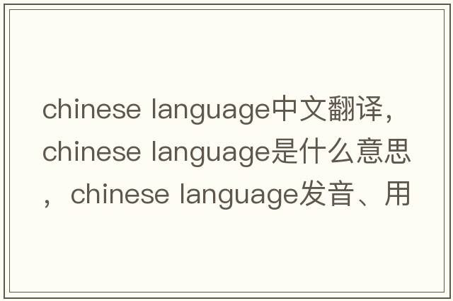 chinese language中文翻譯，chinese language是什么意思，chinese language發(fā)音、用法及例句