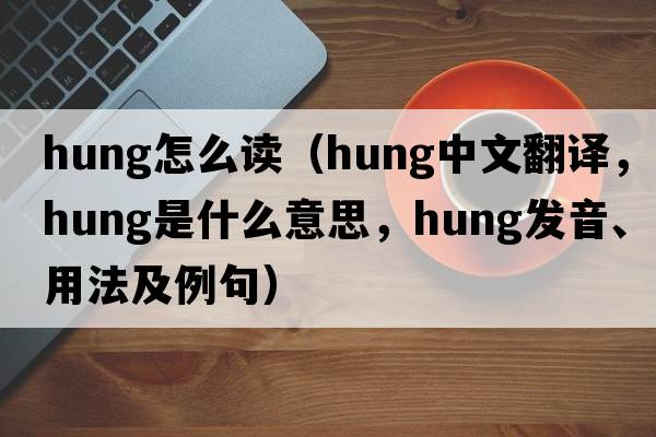 hung怎么讀（hung中文翻譯，hung是什么意思，hung發(fā)音、用法及例句）