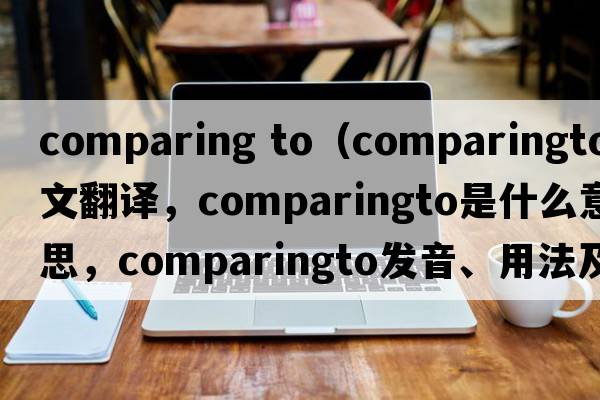 comparing to（comparingto中文翻譯，comparingto是什么意思，comparingto發(fā)音、用法及例句）