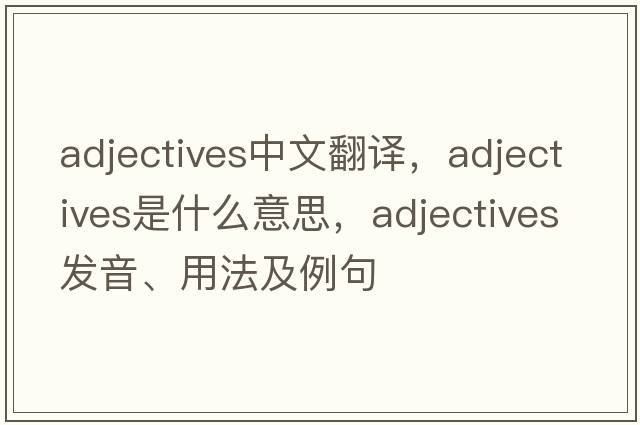 adjectives中文翻譯，adjectives是什么意思，adjectives發(fā)音、用法及例句