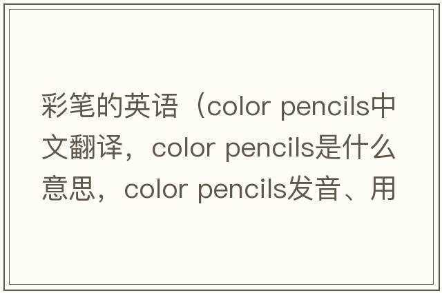 彩筆的英語(yǔ)（color pencils中文翻譯，color pencils是什么意思，color pencils發(fā)音、用法及例句）