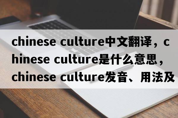 chinese culture中文翻譯，chinese culture是什么意思，chinese culture發(fā)音、用法及例句