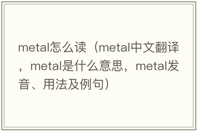 metal怎么讀（metal中文翻譯，metal是什么意思，metal發(fā)音、用法及例句）