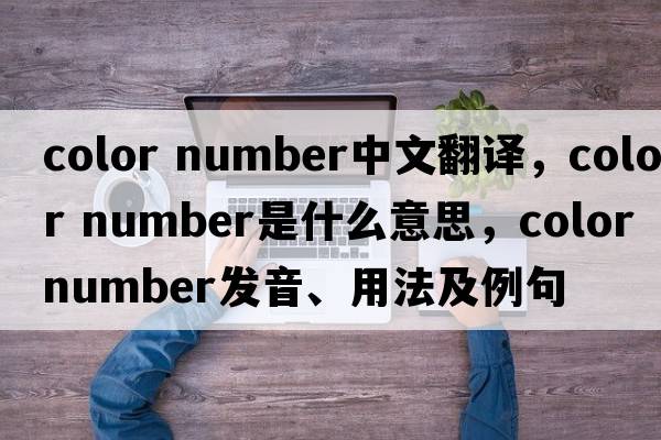 color number中文翻譯，color number是什么意思，color number發(fā)音、用法及例句