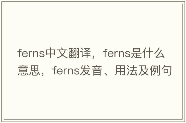 ferns中文翻譯，ferns是什么意思，ferns發(fā)音、用法及例句
