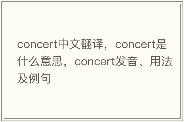 concert中文翻譯，concert是什么意思，concert發(fā)音、用法及例句
