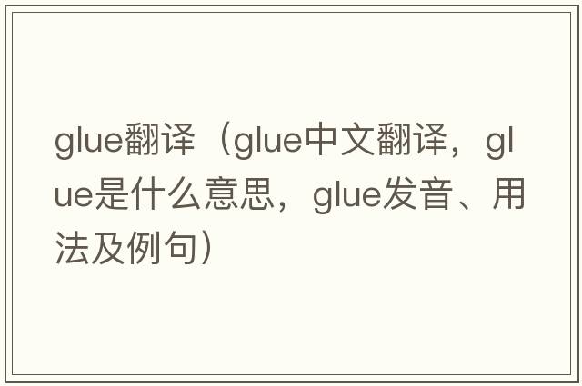 glue翻譯（glue中文翻譯，glue是什么意思，glue發(fā)音、用法及例句）