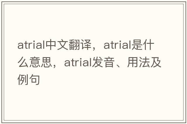 atrial中文翻譯，atrial是什么意思，atrial發(fā)音、用法及例句
