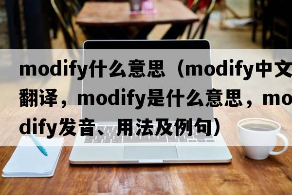 modify什么意思（modify中文翻譯，modify是什么意思，modify發(fā)音、用法及例句）