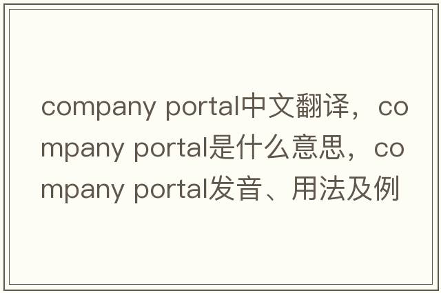 company portal中文翻譯，company portal是什么意思，company portal發(fā)音、用法及例句
