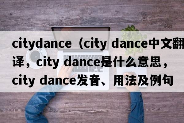 citydance（city dance中文翻譯，city dance是什么意思，city dance發(fā)音、用法及例句）