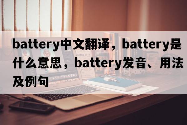 battery中文翻譯，battery是什么意思，battery發(fā)音、用法及例句