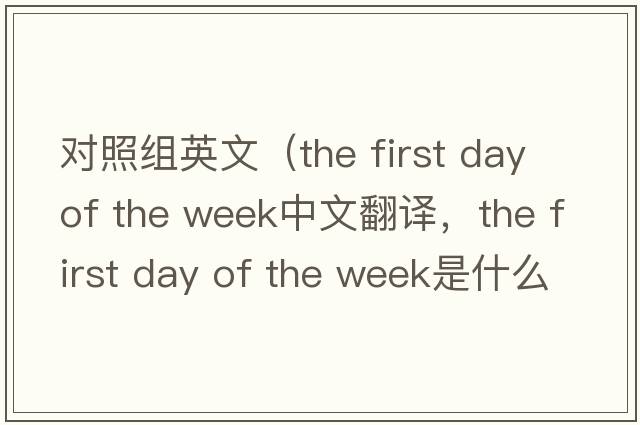 對照組英文（the first day of the week中文翻譯，the first day of the week是什么意思，the first day of the week發(fā)音、用法及例句