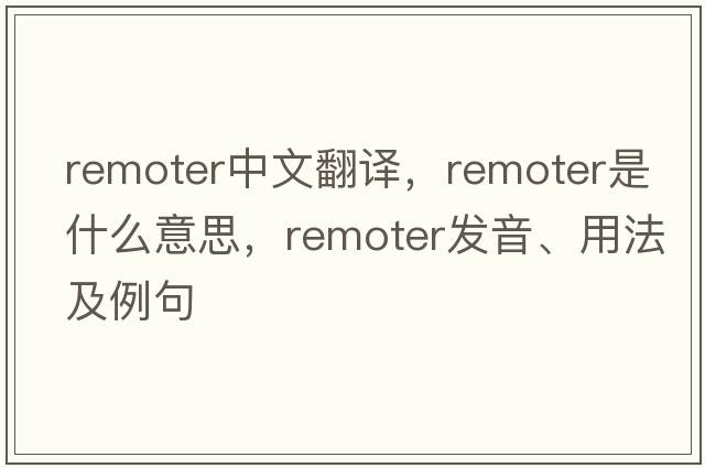 remoter中文翻譯，remoter是什么意思，remoter發(fā)音、用法及例句