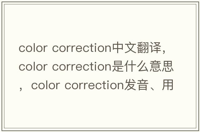 color correction中文翻譯，color correction是什么意思，color correction發(fā)音、用法及例句