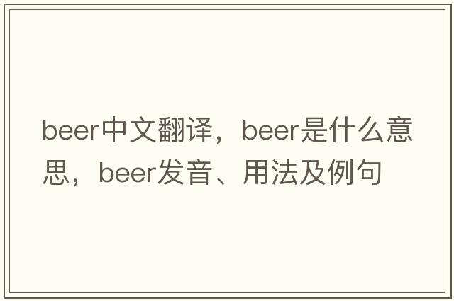 beer中文翻譯，beer是什么意思，beer發(fā)音、用法及例句