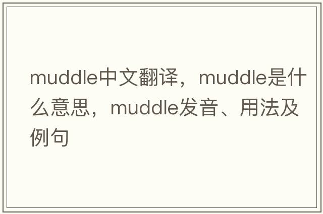 muddle中文翻譯，muddle是什么意思，muddle發(fā)音、用法及例句