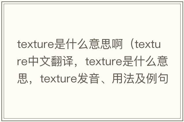 texture是什么意思?。╰exture中文翻譯，texture是什么意思，texture發(fā)音、用法及例句）