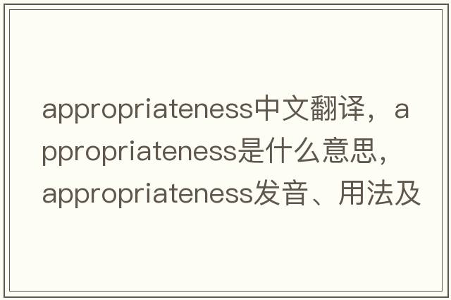 appropriateness中文翻譯，appropriateness是什么意思，appropriateness發(fā)音、用法及例句