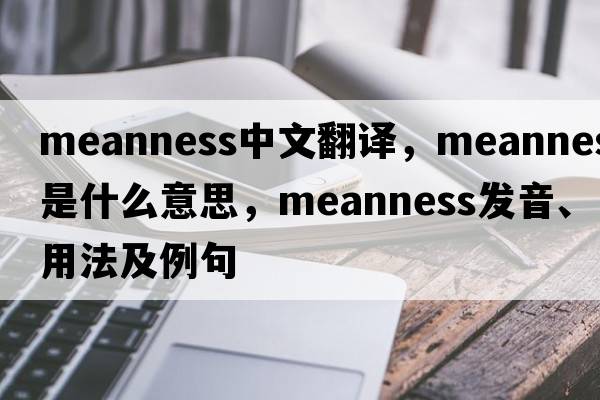 meanness中文翻譯，meanness是什么意思，meanness發(fā)音、用法及例句