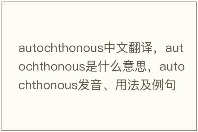 autochthonous中文翻譯，autochthonous是什么意思，autochthonous發(fā)音、用法及例句