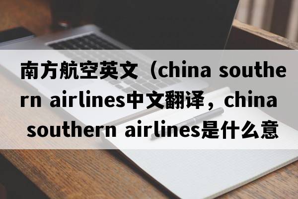 南方航空英文（china southern airlines中文翻譯，china southern airlines是什么意思，china southern airlines發(fā)音、用法及例句）