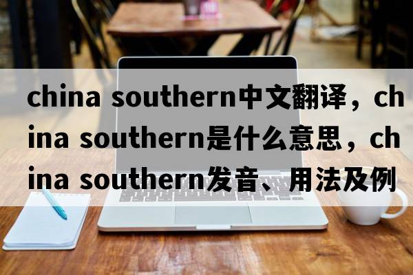 china southern中文翻譯，china southern是什么意思，china southern發(fā)音、用法及例句