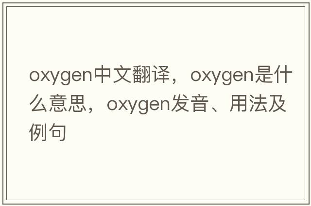 oxygen中文翻譯，oxygen是什么意思，oxygen發(fā)音、用法及例句