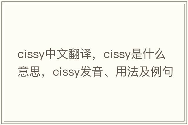cissy中文翻譯，cissy是什么意思，cissy發(fā)音、用法及例句