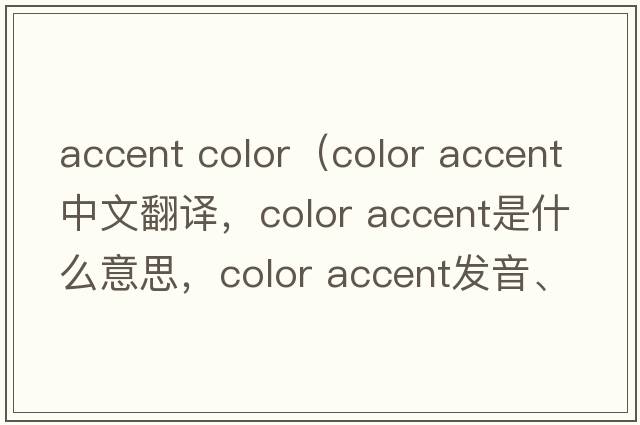 accent color（color accent中文翻譯，color accent是什么意思，color accent發(fā)音、用法及例句）
