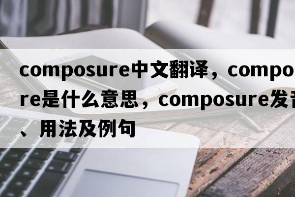 composure中文翻譯，composure是什么意思，composure發(fā)音、用法及例句