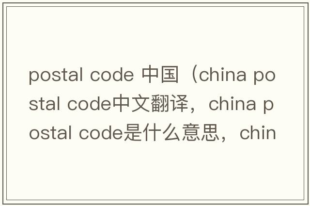 postal code 中國（china postal code中文翻譯，china postal code是什么意思，china postal code發(fā)音、用法及例句）