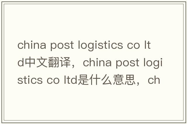 china post logistics co ltd中文翻譯，china post logistics co ltd是什么意思，china post logistics co ltd發(fā)音、用法及例句