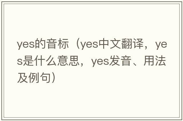 yes的音標（yes中文翻譯，yes是什么意思，yes發(fā)音、用法及例句）