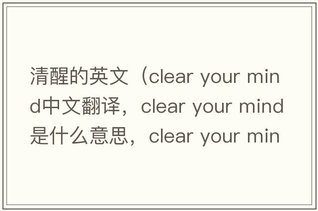 清醒的英文（clear your mind中文翻譯，clear your mind是什么意思，clear your mind發(fā)音、用法及例句）