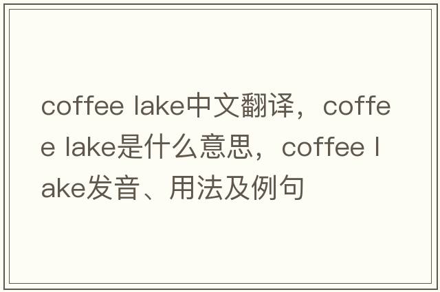 coffee lake中文翻譯，coffee lake是什么意思，coffee lake發(fā)音、用法及例句