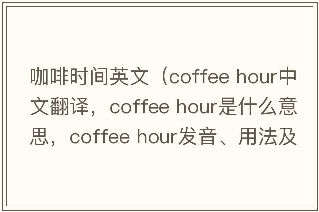咖啡時(shí)間英文（coffee hour中文翻譯，coffee hour是什么意思，coffee hour發(fā)音、用法及例句）