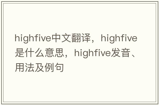 highfive中文翻譯，highfive是什么意思，highfive發(fā)音、用法及例句