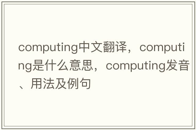 computing中文翻譯，computing是什么意思，computing發(fā)音、用法及例句
