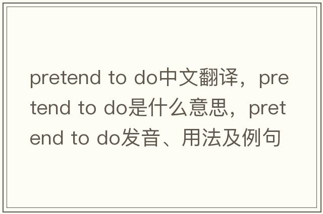 pretend to do中文翻譯，pretend to do是什么意思，pretend to do發(fā)音、用法及例句