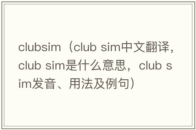clubsim（club sim中文翻譯，club sim是什么意思，club sim發(fā)音、用法及例句）