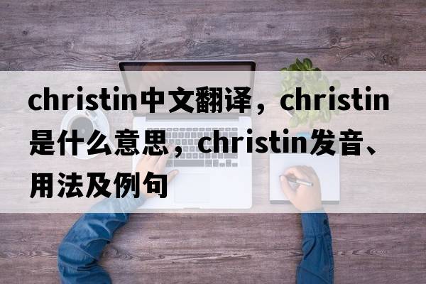 christin中文翻譯，christin是什么意思，christin發(fā)音、用法及例句