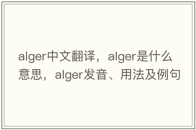 Alger中文翻譯，Alger是什么意思，Alger發(fā)音、用法及例句