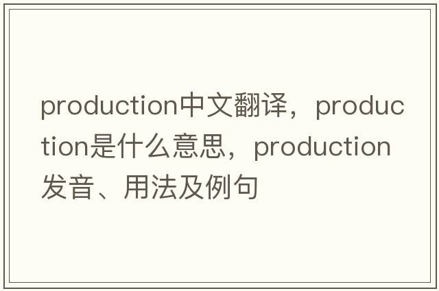 production中文翻譯，production是什么意思，production發(fā)音、用法及例句