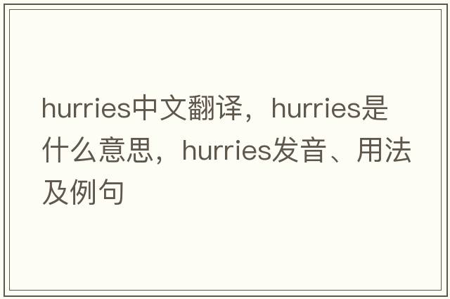 hurries中文翻譯，hurries是什么意思，hurries發(fā)音、用法及例句